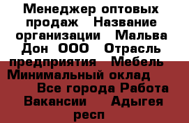 Менеджер оптовых продаж › Название организации ­ Мальва-Дон, ООО › Отрасль предприятия ­ Мебель › Минимальный оклад ­ 50 000 - Все города Работа » Вакансии   . Адыгея респ.